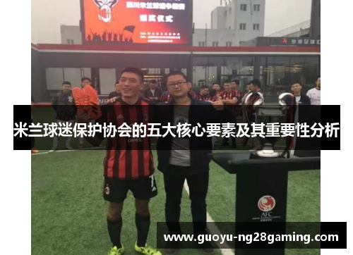 米兰球迷保护协会的五大核心要素及其重要性分析