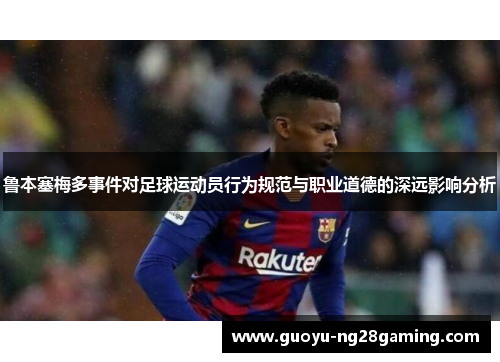 鲁本塞梅多事件对足球运动员行为规范与职业道德的深远影响分析