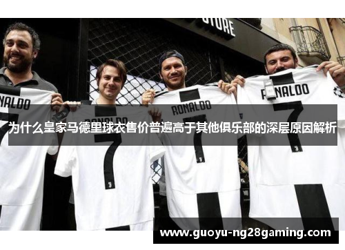 为什么皇家马德里球衣售价普遍高于其他俱乐部的深层原因解析