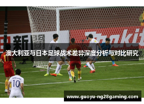 澳大利亚与日本足球战术差异深度分析与对比研究