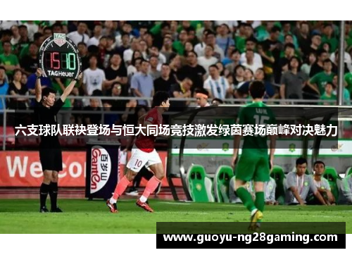 六支球队联袂登场与恒大同场竞技激发绿茵赛场巅峰对决魅力