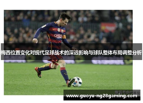 梅西位置变化对现代足球战术的深远影响与球队整体布局调整分析