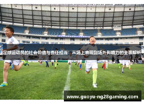 足球运动员的社会价值与责任担当：从场上表现到场外影响力的全面解析