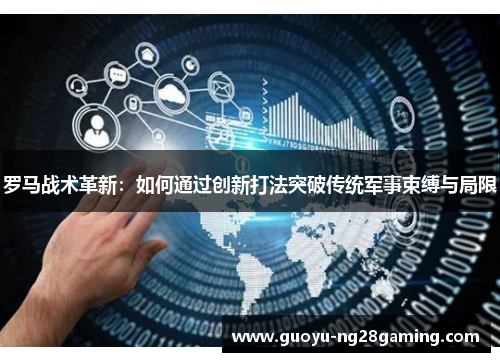 罗马战术革新：如何通过创新打法突破传统军事束缚与局限