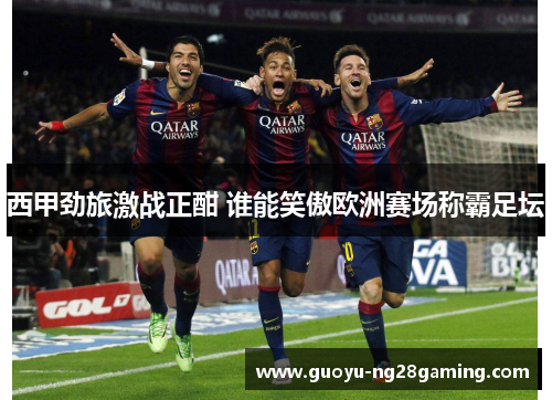 西甲劲旅激战正酣 谁能笑傲欧洲赛场称霸足坛 西甲劲旅激战正酣 谁能笑傲欧洲赛场称霸足坛