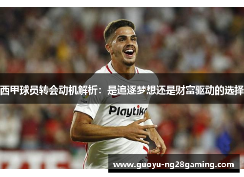 西甲球员转会动机解析：是追逐梦想还是财富驱动的选择