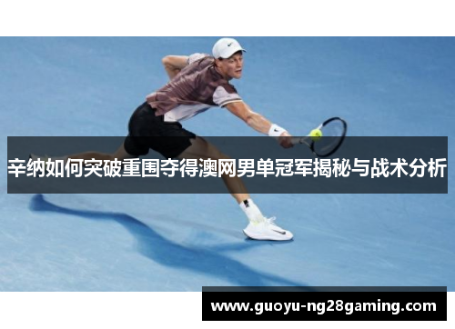 辛纳如何突破重围夺得澳网男单冠军揭秘与战术分析