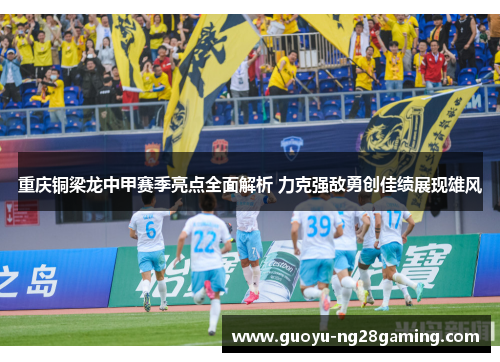 重庆铜梁龙中甲赛季亮点全面解析 力克强敌勇创佳绩展现雄风 重庆铜梁龙中甲赛季亮点全面解析 力克强敌勇创佳绩展现雄风