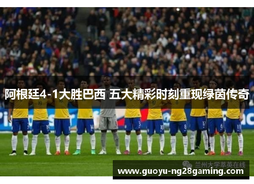 阿根廷4-1大胜巴西 五大精彩时刻重现绿茵传奇