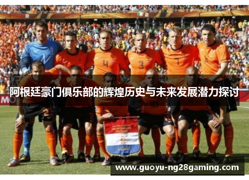 阿根廷豪门俱乐部的辉煌历史与未来发展潜力探讨