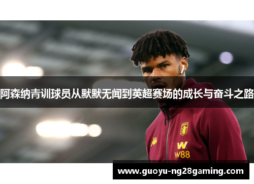 阿森纳青训球员从默默无闻到英超赛场的成长与奋斗之路