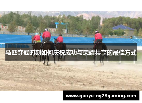 马匹夺冠时刻如何庆祝成功与荣耀共享的最佳方式