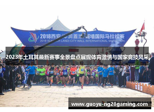 2023年土耳其最新赛事全景盘点展现体育激情与国家竞技风采