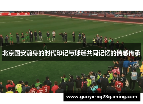 北京国安前身的时代印记与球迷共同记忆的情感传承