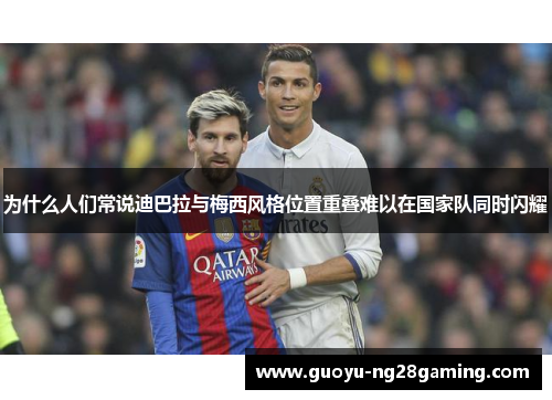 为什么人们常说迪巴拉与梅西风格位置重叠难以在国家队同时闪耀 为什么人们常说迪巴拉与梅西风格位置重叠难以在国家队同时闪耀