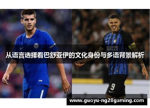 从语言选择看巴舒亚伊的文化身份与多语背景解析