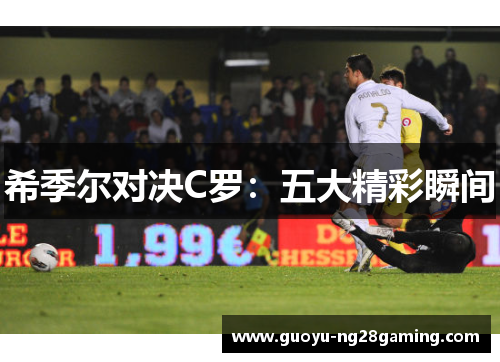 希季尔对决C罗：五大精彩瞬间