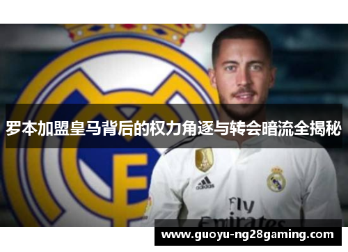 罗本加盟皇马背后的权力角逐与转会暗流全揭秘