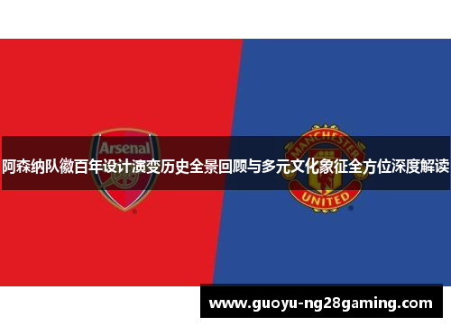 阿森纳队徽百年设计演变历史全景回顾与多元文化象征全方位深度解读