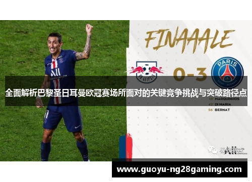 全面解析巴黎圣日耳曼欧冠赛场所面对的关键竞争挑战与突破路径点 全面解析巴黎圣日耳曼欧冠赛场所面对的关键竞争挑战与突破路径点