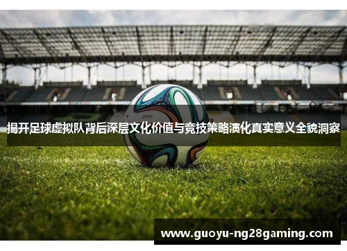 揭开足球虚拟队背后深层文化价值与竞技策略演化真实意义全貌洞察 揭开足球虚拟队背后深层文化价值与竞技策略演化真实意义全貌洞察
