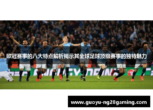 欧冠赛事的八大特点解析揭示其全球足球顶级赛事的独特魅力 欧冠赛事的八大特点解析揭示其全球足球顶级赛事的独特魅力