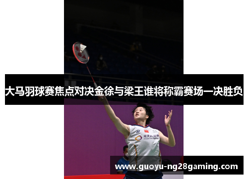 大马羽球赛焦点对决金徐与梁王谁将称霸赛场一决胜负 大马羽球赛焦点对决金徐与梁王谁将称霸赛场一决胜负