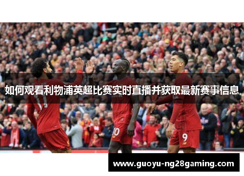如何观看利物浦英超比赛实时直播并获取最新赛事信息