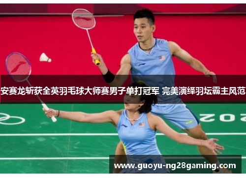 安赛龙斩获全英羽毛球大师赛男子单打冠军 完美演绎羽坛霸主风范 安赛龙斩获全英羽毛球大师赛男子单打冠军 完美演绎羽坛霸主风范