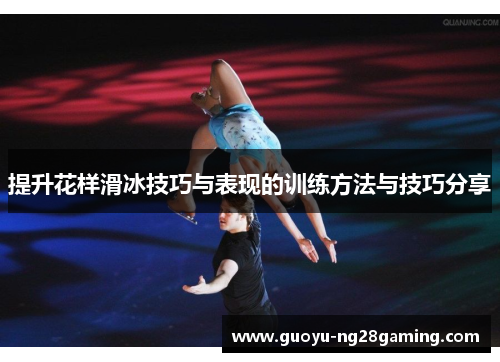 提升花样滑冰技巧与表现的训练方法与技巧分享 提升花样滑冰技巧与表现的训练方法与技巧分享