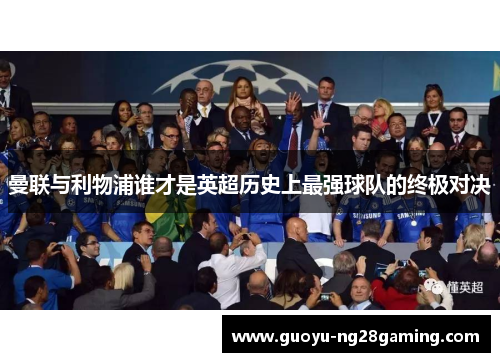 曼联与利物浦谁才是英超历史上最强球队的终极对决 曼联与利物浦谁才是英超历史上最强球队的终极对决