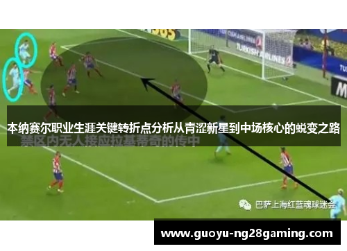 本纳赛尔职业生涯关键转折点分析从青涩新星到中场核心的蜕变之路