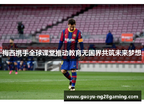 梅西携手全球课堂推动教育无国界共筑未来梦想