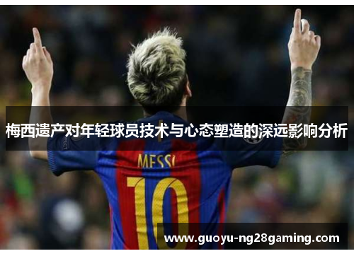 梅西遗产对年轻球员技术与心态塑造的深远影响分析
