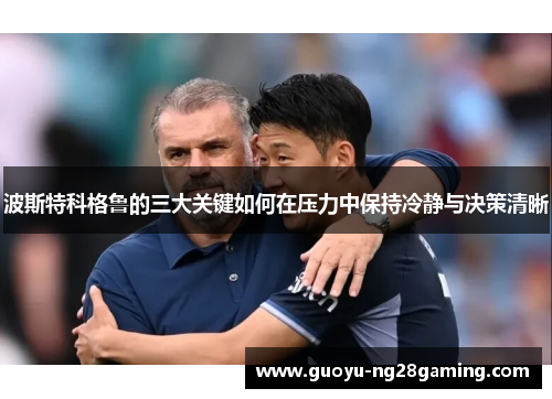 波斯特科格鲁的三大关键如何在压力中保持冷静与决策清晰