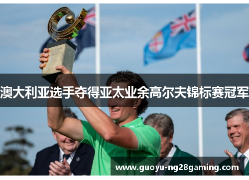 澳大利亚选手夺得亚太业余高尔夫锦标赛冠军