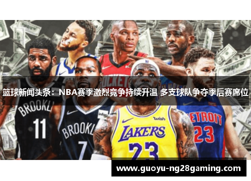 篮球新闻头条：NBA赛季激烈竞争持续升温 多支球队争夺季后赛席位