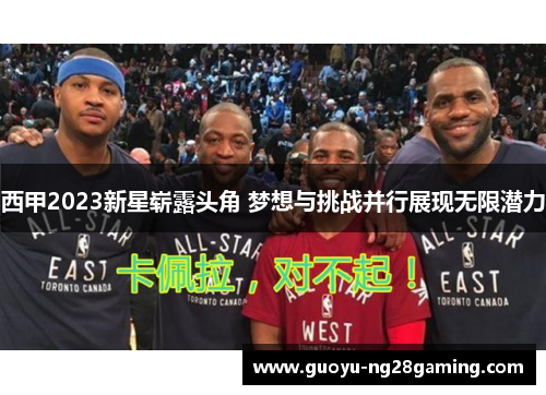 西甲2023新星崭露头角 梦想与挑战并行展现无限潜力