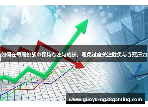 如何在每周挑战中保持专注与成长，避免过度关注胜负与夺冠压力