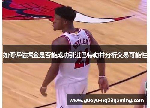 如何评估掘金是否能成功引进巴特勒并分析交易可能性