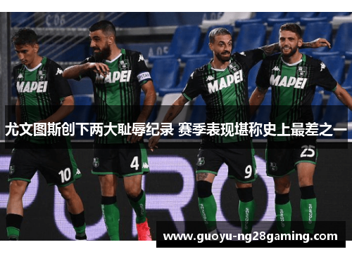 尤文图斯创下两大耻辱纪录 赛季表现堪称史上最差之一