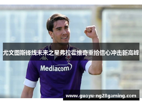 尤文图斯锋线未来之星弗拉霍维奇重拾信心冲击新高峰