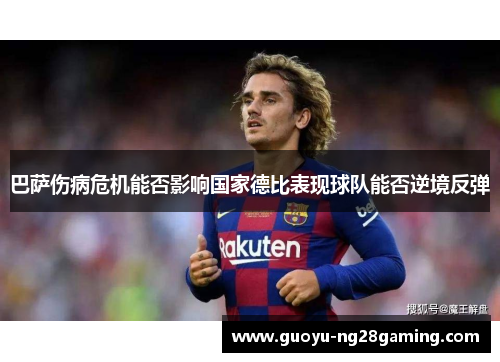 巴萨伤病危机能否影响国家德比表现球队能否逆境反弹