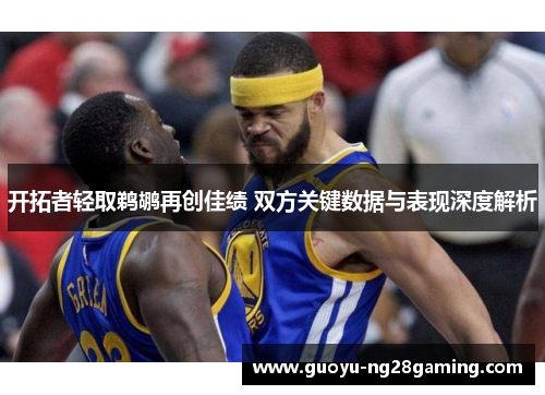 开拓者轻取鹈鹕再创佳绩 双方关键数据与表现深度解析
