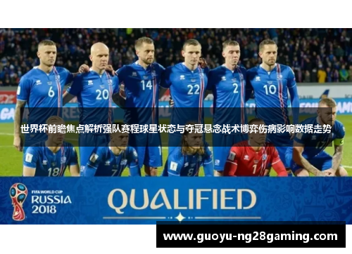 世界杯前瞻焦点解析强队赛程球星状态与夺冠悬念战术博弈伤病影响数据走势