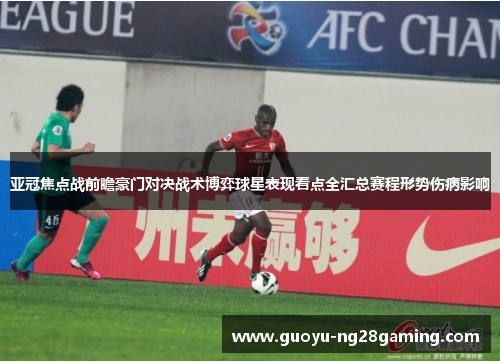 亚冠焦点战前瞻豪门对决战术博弈球星表现看点全汇总赛程形势伤病影响