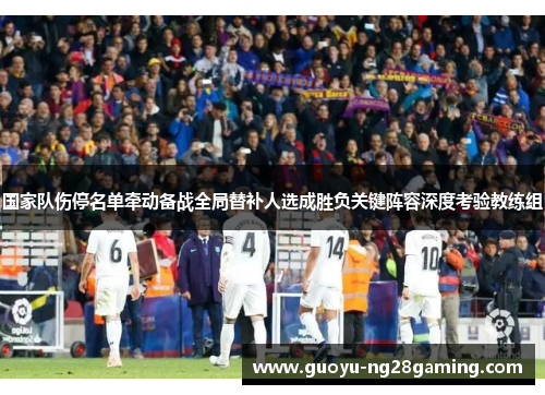 国家队伤停名单牵动备战全局替补人选成胜负关键阵容深度考验教练组