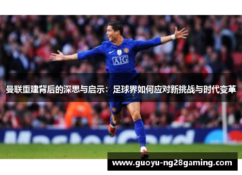 曼联重建背后的深思与启示：足球界如何应对新挑战与时代变革