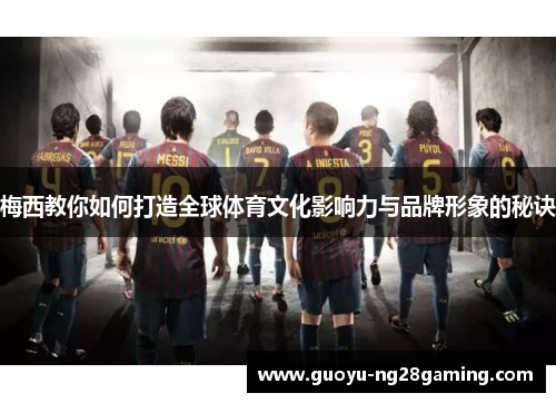 梅西教你如何打造全球体育文化影响力与品牌形象的秘诀 梅西教你如何打造全球体育文化影响力与品牌形象的秘诀