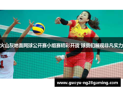 火山灰地面网球公开赛小组赛精彩开战 球员们展现非凡实力
